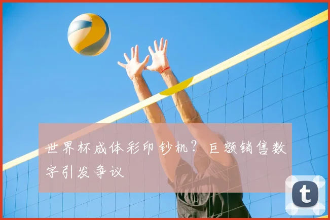 世界杯成体彩印钞机?巨额销售数字引发争议
