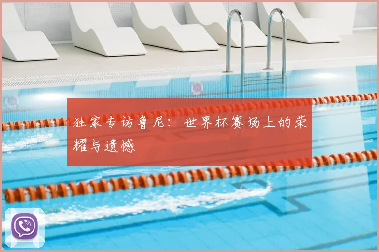 独家专访鲁尼:世界杯赛场上的荣耀与遗憾