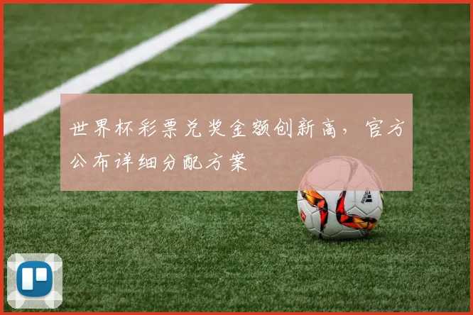 世界杯彩票兑奖金额创新高，官方公布详细分配方案
