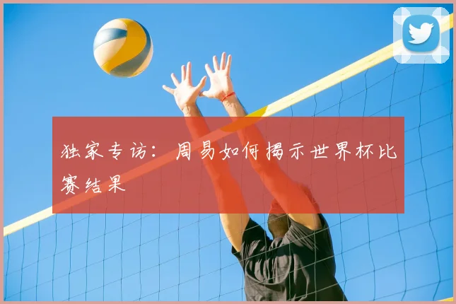 独家专访：周易如何揭示世界杯比赛结果