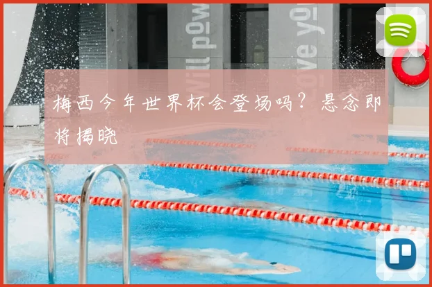 梅西今年世界杯会登场吗?悬念即将揭晓