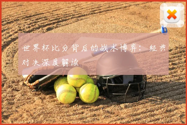 世界杯比分背后的战术博弈:经典对决深度解读