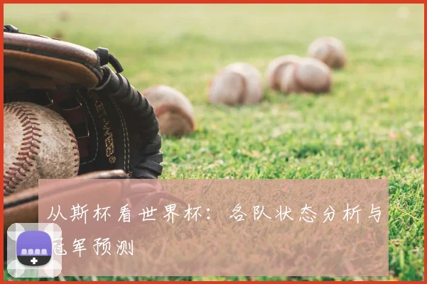 从斯杯看世界杯：各队状态分析与冠军预测