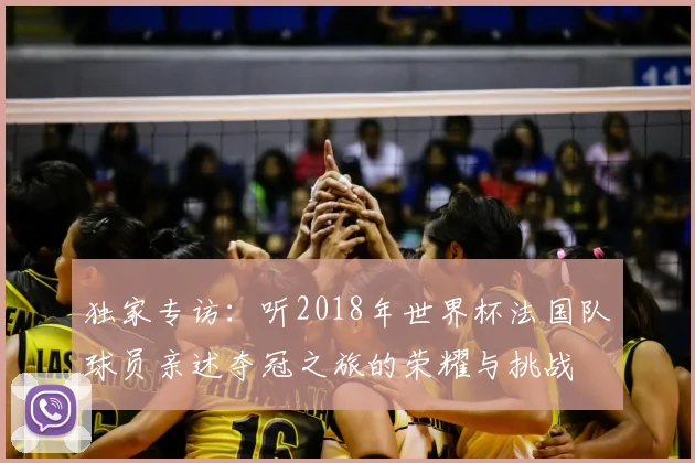 独家专访：听2018年世界杯法国队球员亲述夺冠之旅的荣耀与挑战