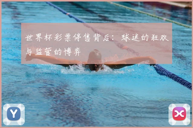 世界杯彩票停售背后：球迷的狂欢与监管的博弈