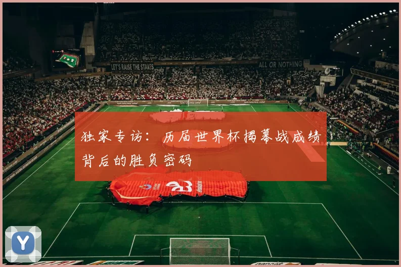 独家专访：历届世界杯揭幕战成绩背后的胜负密码