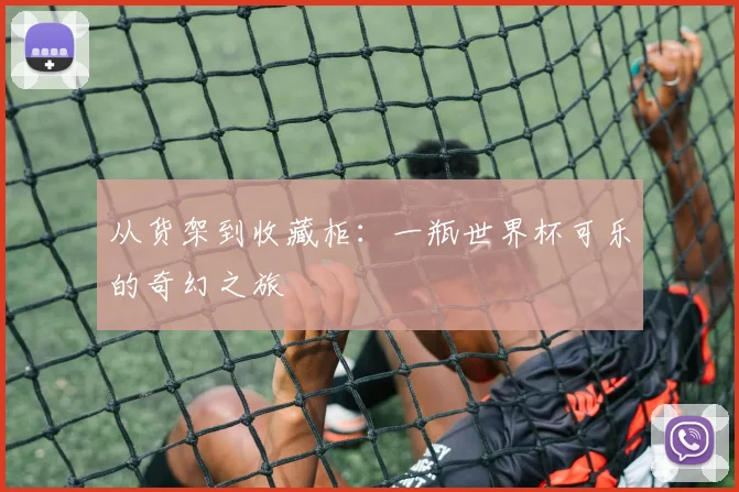 从货架到收藏柜:一瓶世界杯可乐的奇幻之旅