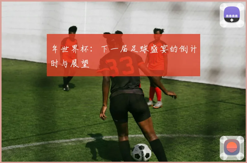 年世界杯：下一届足球盛宴的倒计时与展望