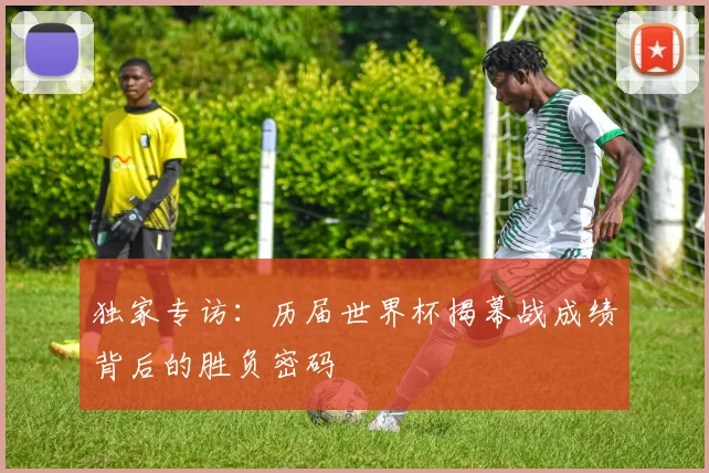 独家专访：历届世界杯揭幕战成绩背后的胜负密码
